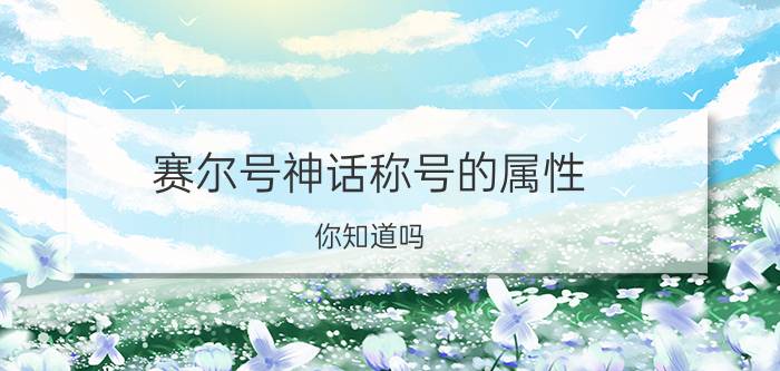 赛尔号神话称号的属性 你知道吗